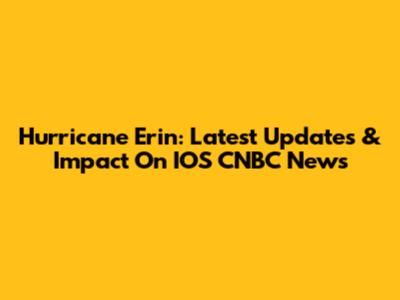 Hurricane Erin: Latest Updates & Impact On IOS CNBC News
