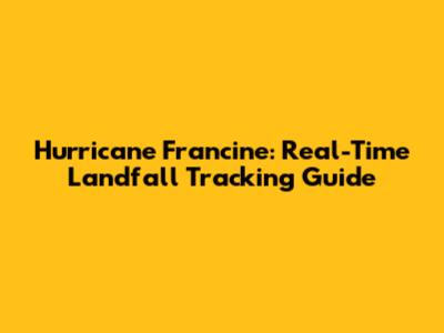 Hurricane Francine: Real-Time Landfall Tracking Guide