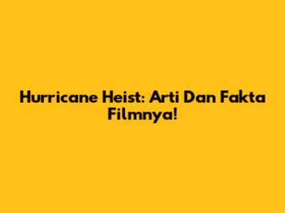 Hurricane Heist: Arti Dan Fakta Filmnya!