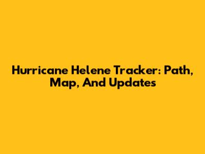 Hurricane Helene Tracker: Path, Map, And Updates