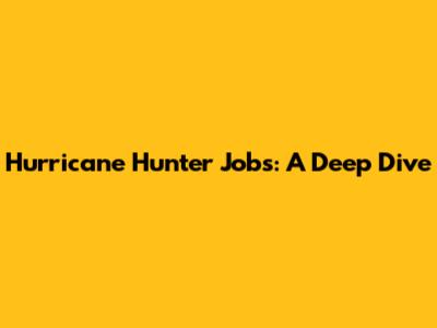 Hurricane Hunter Jobs: A Deep Dive