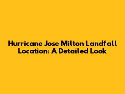Hurricane Jose Milton Landfall Location: A Detailed Look