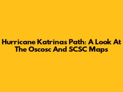 Hurricane Katrina's Path: A Look At The Oscosc And SCSC Maps