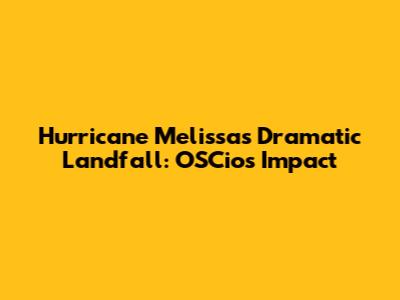 Hurricane Melissa's Dramatic Landfall: OSCios Impact