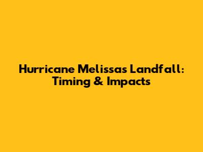 Hurricane Melissa's Landfall: Timing & Impacts
