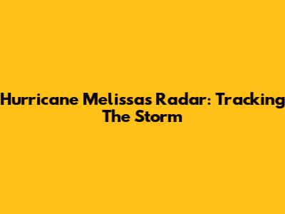 Hurricane Melissa's Radar: Tracking The Storm