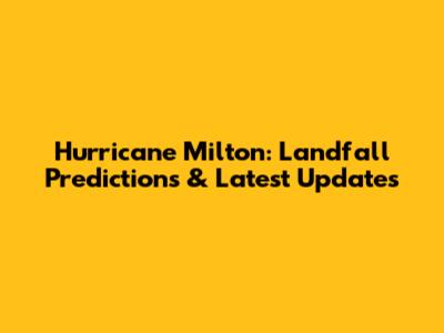 Hurricane Milton: Landfall Predictions & Latest Updates