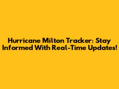 Hurricane Milton Tracker: Stay Informed With Real-Time Updates!