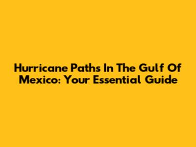 Hurricane Paths In The Gulf Of Mexico: Your Essential Guide