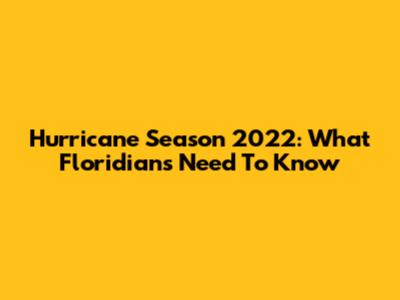 Hurricane Season 2022: What Floridians Need To Know