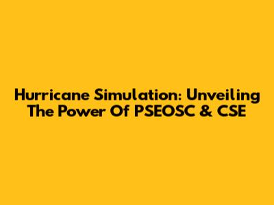 Hurricane Simulation: Unveiling The Power Of PSEOSC & CSE