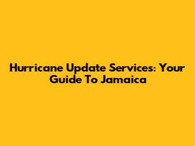 Hurricane Update Services: Your Guide To Jamaica