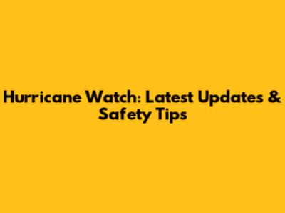 Hurricane Watch: Latest Updates & Safety Tips