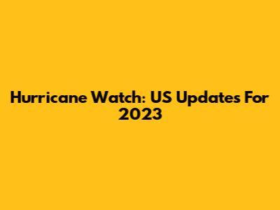 Hurricane Watch: US Updates For 2023