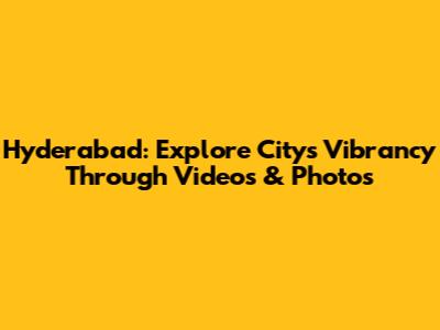 Hyderabad: Explore City's Vibrancy Through Videos & Photos