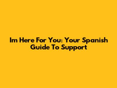 I'm Here For You: Your Spanish Guide To Support