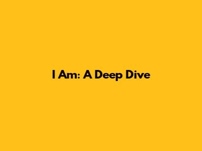 I Am: A Deep Dive