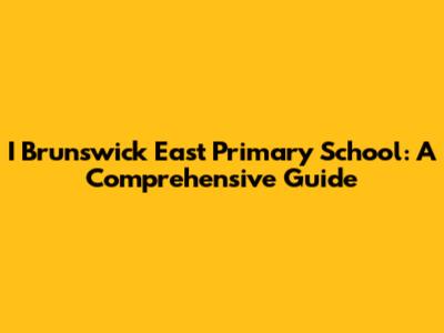 I Brunswick East Primary School: A Comprehensive Guide
