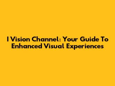 I Vision Channel: Your Guide To Enhanced Visual Experiences