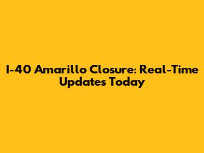 I-40 Amarillo Closure: Real-Time Updates Today