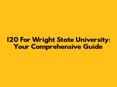 I20 For Wright State University: Your Comprehensive Guide