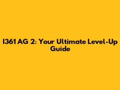 I361 AG 2: Your Ultimate Level-Up Guide
