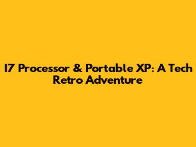 I7 Processor & Portable XP: A Tech Retro Adventure