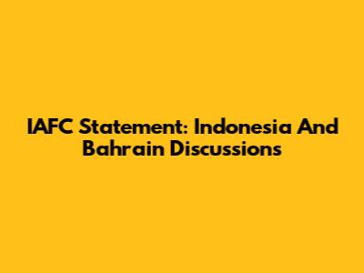 IAFC Statement: Indonesia And Bahrain Discussions