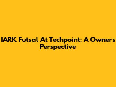 IARK Futsal At Techpoint: A Owner's Perspective
