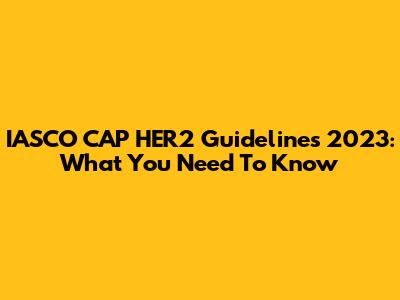 IASCO CAP HER2 Guidelines 2023: What You Need To Know