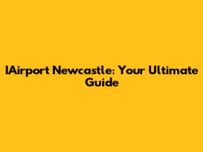 IAirport Newcastle: Your Ultimate Guide