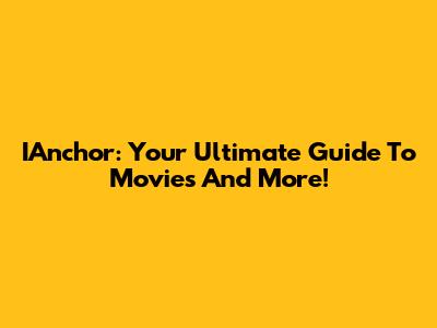 IAnchor: Your Ultimate Guide To Movies And More!