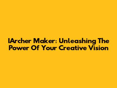IArcher Maker: Unleashing The Power Of Your Creative Vision