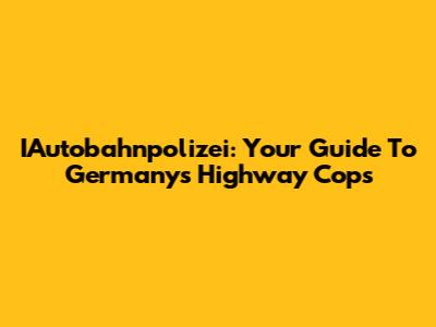 IAutobahnpolizei: Your Guide To Germany's Highway Cops