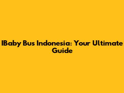 IBaby Bus Indonesia: Your Ultimate Guide