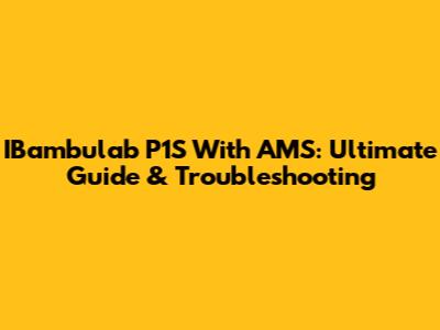 IBambulab P1S With AMS: Ultimate Guide & Troubleshooting
