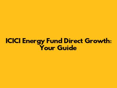 ICICI Energy Fund Direct Growth: Your Guide