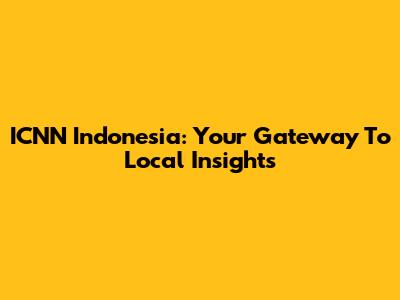 ICNN Indonesia: Your Gateway To Local Insights