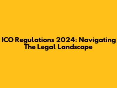 ICO Regulations 2024: Navigating The Legal Landscape