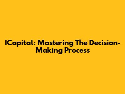 ICapital: Mastering The Decision-Making Process