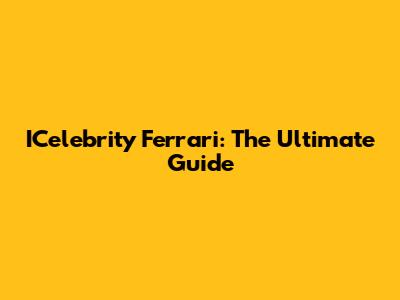 ICelebrity Ferrari: The Ultimate Guide