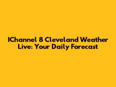 IChannel 8 Cleveland Weather Live: Your Daily Forecast