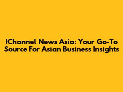 IChannel News Asia: Your Go-To Source For Asian Business Insights