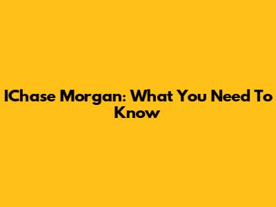 IChase Morgan: What You Need To Know