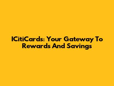 ICitiCards: Your Gateway To Rewards And Savings