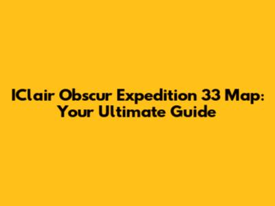 IClair Obscur Expedition 33 Map: Your Ultimate Guide