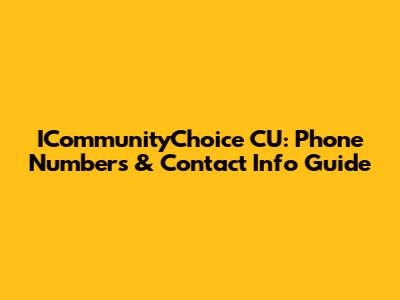 ICommunityChoice CU: Phone Numbers & Contact Info Guide