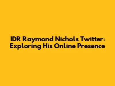 IDR Raymond Nichols Twitter: Exploring His Online Presence