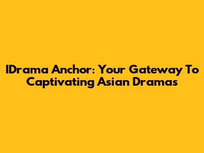 IDrama Anchor: Your Gateway To Captivating Asian Dramas