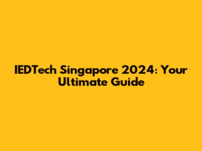IEDTech Singapore 2024: Your Ultimate Guide